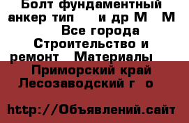 Болт фундаментный анкер тип 1.1 и др М20-М50 - Все города Строительство и ремонт » Материалы   . Приморский край,Лесозаводский г. о. 